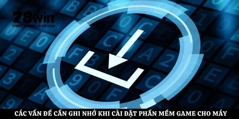 Các vấn đề cần ghi nhớ khi cài đặt phần mềm game cho máy