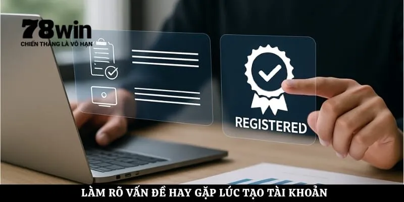 Làm rõ vấn đề hay gặp lúc tạo tài khoản