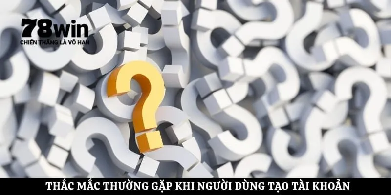 Thắc mắc thường gặp khi người dùng tạo tà khoản