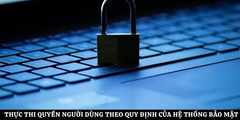 Thực thi quyền người dùng theo quy định của hệ thống bảo mật